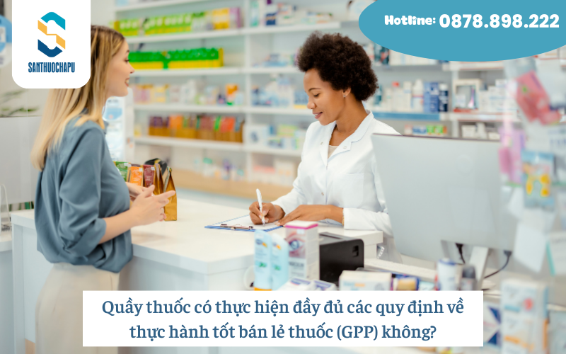 Quầy thuốc có thực hiện đầy đủ các quy định về thực hành tốt bán lẻ thuốc (GPP) không?